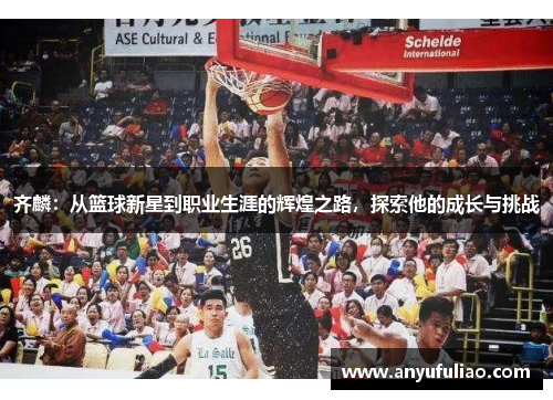 齐麟：从篮球新星到职业生涯的辉煌之路，探索他的成长与挑战
