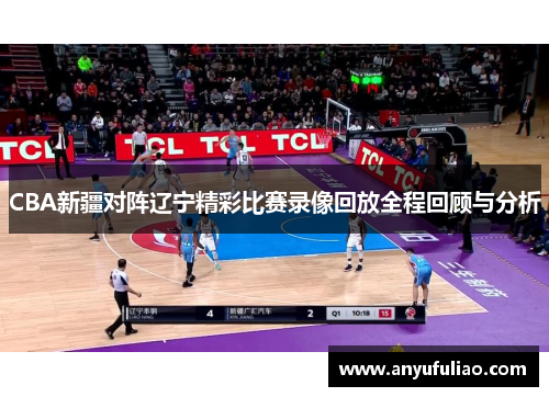 CBA新疆对阵辽宁精彩比赛录像回放全程回顾与分析