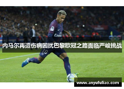 内马尔再遭伤病困扰巴黎欧冠之路面临严峻挑战