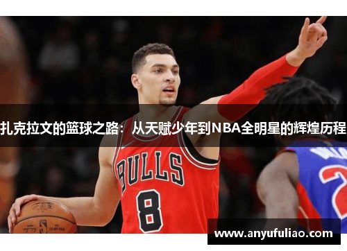 扎克拉文的篮球之路：从天赋少年到NBA全明星的辉煌历程