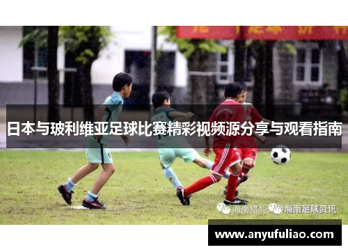 日本与玻利维亚足球比赛精彩视频源分享与观看指南