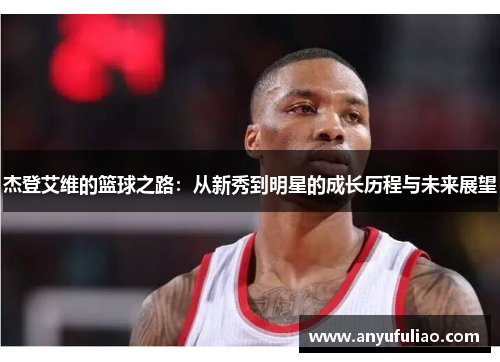 杰登艾维的篮球之路：从新秀到明星的成长历程与未来展望